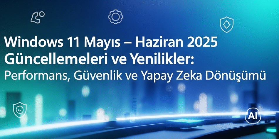 Windows 11 Mayıs– Haziran 2025 Güncellemeleri