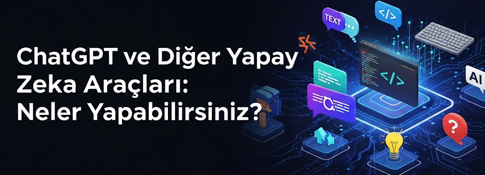 ChatGPT ve Diğer Yapay Zeka Araçları Neler Yapabilirsiniz