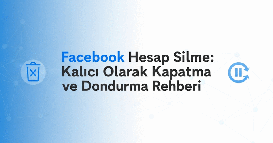 Facebook Hesap Silme: Kalıcı Olarak Kapatma ve Dondurma Rehberi